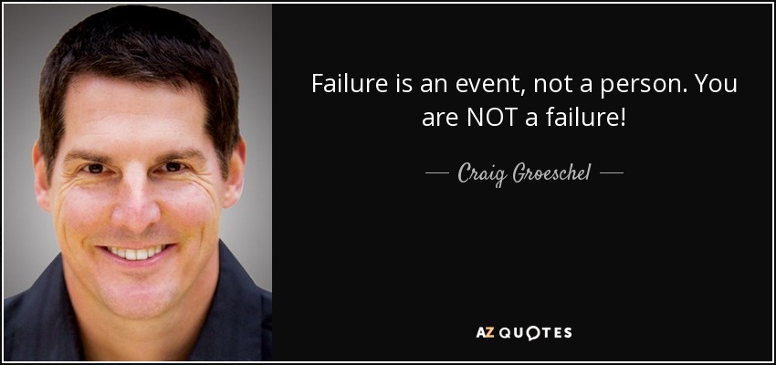 Failure is an event, not a person. You are NOT a failure! - Craig Groeschel