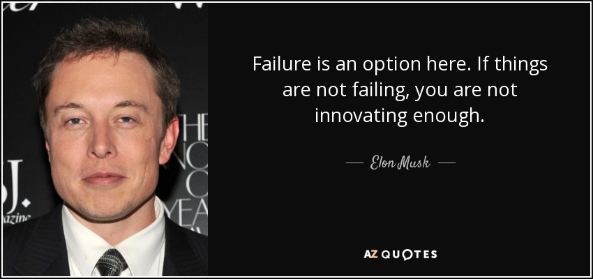 Failure is an option here. If things are not failing, you are not innovating enough. - Elon Musk