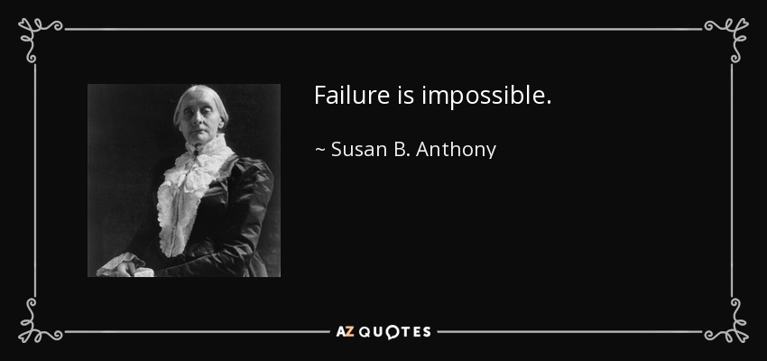 Failure is impossible. - Susan B. Anthony