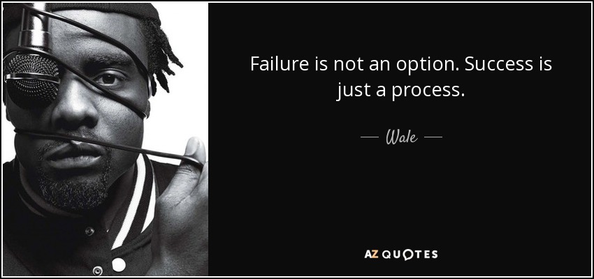 Failure is not an option. Success is just a process. - Wale