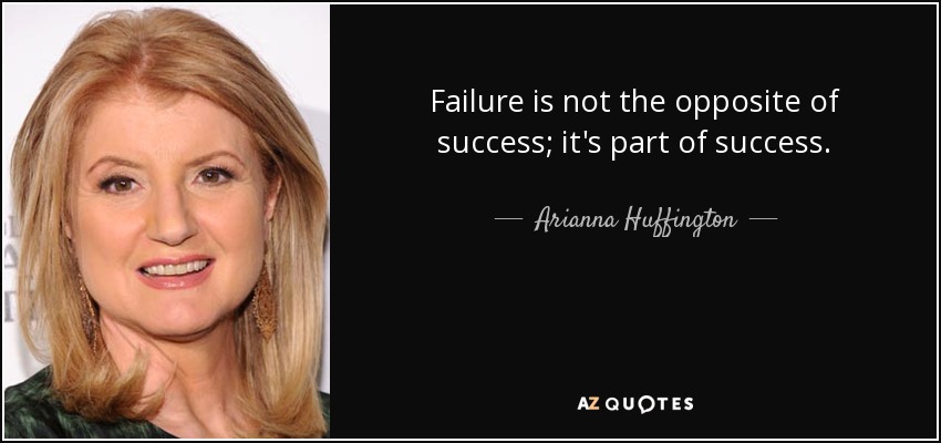 Failure is not the opposite of success; it's part of success. - Arianna Huffington