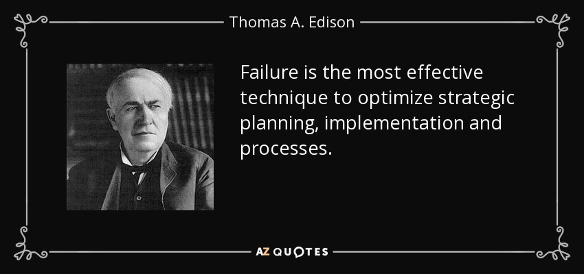 Failure is the most effective technique to optimize strategic planning, implementation and processes. - Thomas A. Edison