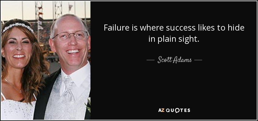 Failure is where success likes to hide in plain sight. - Scott Adams