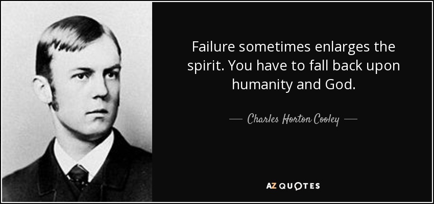 Failure sometimes enlarges the spirit. You have to fall back upon humanity and God. - Charles Horton Cooley