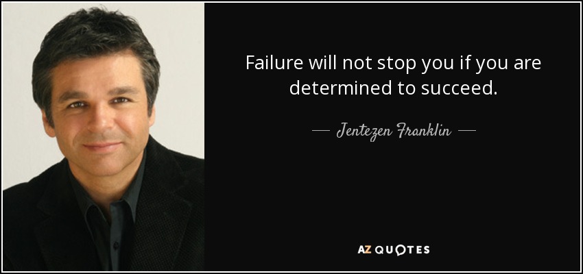 Failure will not stop you if you are determined to succeed. - Jentezen Franklin