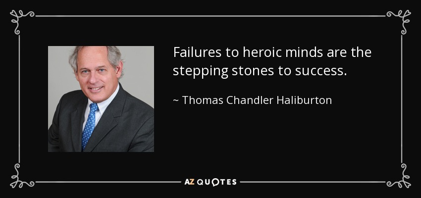 Failures to heroic minds are the stepping stones to success. - Thomas Chandler Haliburton