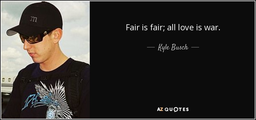 Fair is fair; all love is war. - Kyle Busch