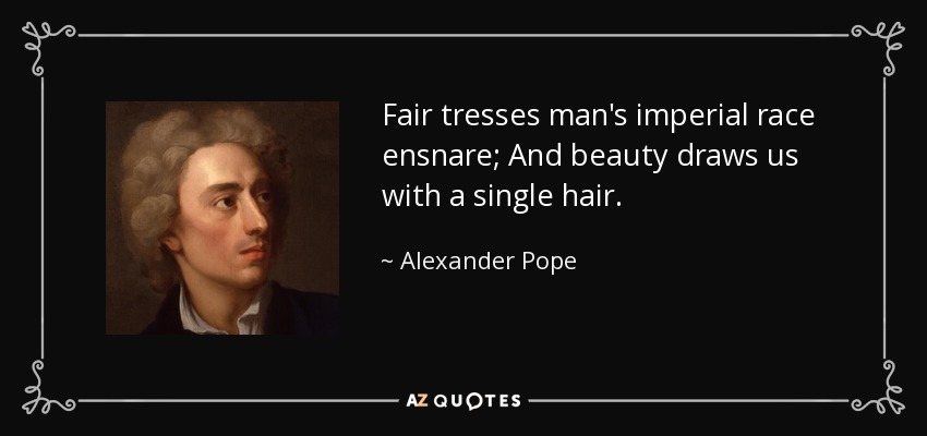 Fair tresses man's imperial race ensnare; And beauty draws us with a single hair. - Alexander Pope