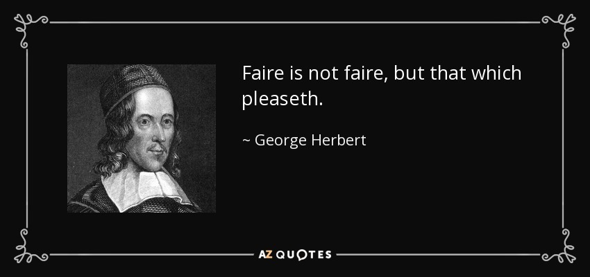 Faire is not faire, but that which pleaseth. - George Herbert