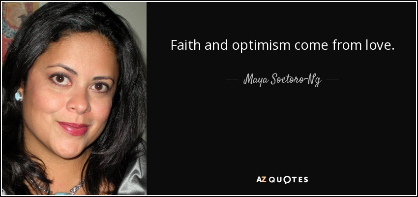 Faith and optimism come from love. - Maya Soetoro-Ng