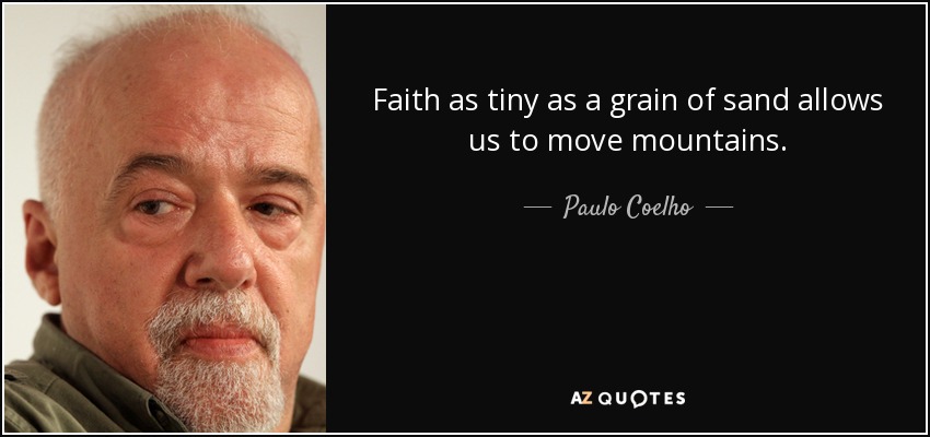 Faith as tiny as a grain of sand allows us to move mountains. - Paulo Coelho