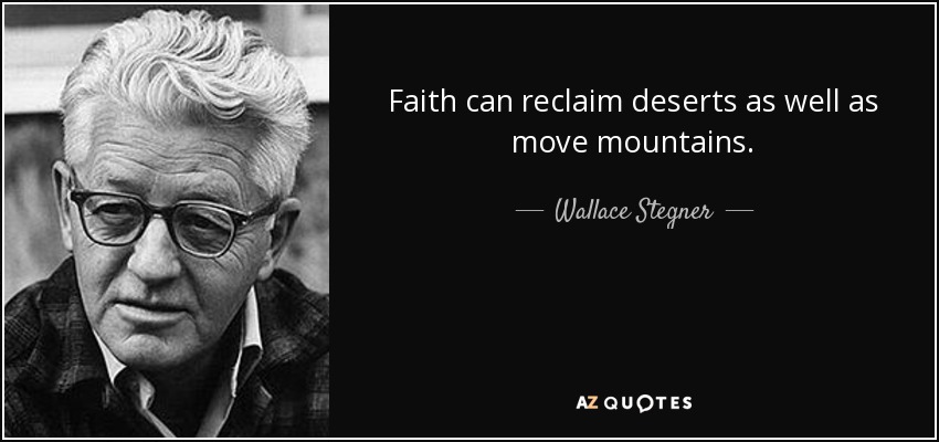 Faith can reclaim deserts as well as move mountains. - Wallace Stegner