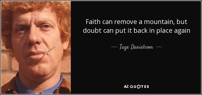 Faith can remove a mountain, but doubt can put it back in place again - Tage Danielsson