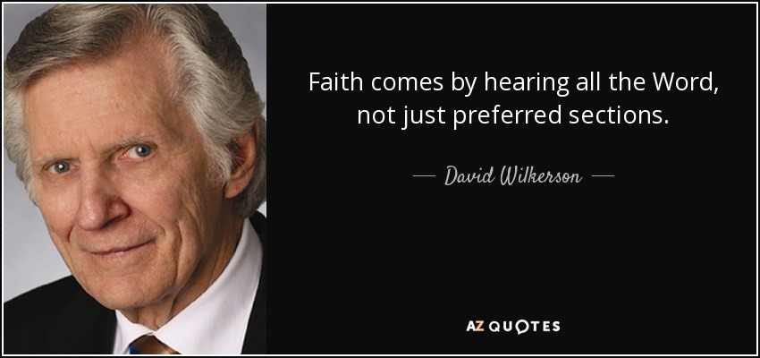 Faith comes by hearing all the Word, not just preferred sections. - David Wilkerson