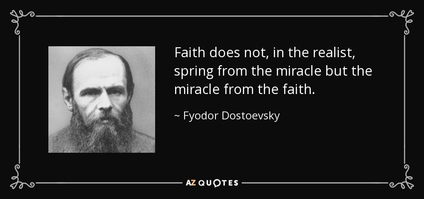 Faith does not, in the realist, spring from the miracle but the miracle from the faith. - Fyodor Dostoevsky