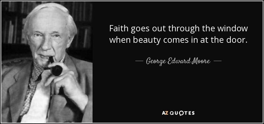 Faith goes out through the window when beauty comes in at the door. - George Edward Moore