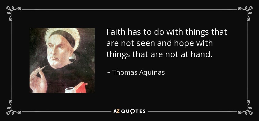 Faith has to do with things that are not seen and hope with things that are not at hand. - Thomas Aquinas