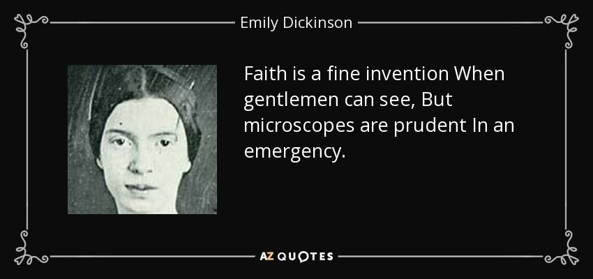 Faith is a fine invention When gentlemen can see, But microscopes are prudent In an emergency. - Emily Dickinson