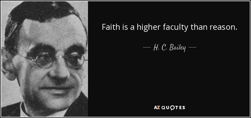 Faith is a higher faculty than reason. - H. C. Bailey