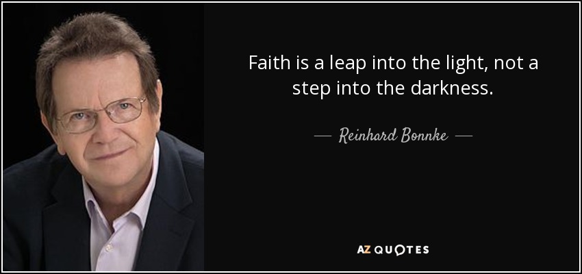 Faith is a leap into the light, not a step into the darkness. - Reinhard Bonnke