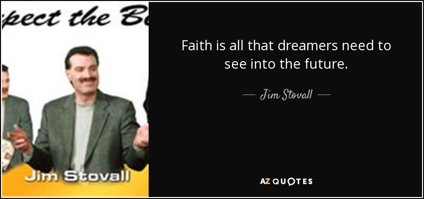 Faith is all that dreamers need to see into the future. - Jim Stovall