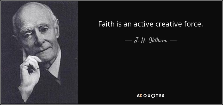 Faith is an active creative force. - J. H. Oldham
