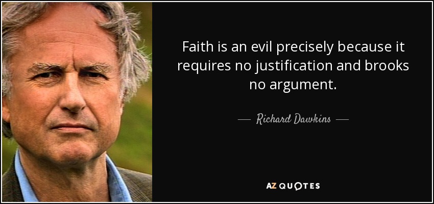 Faith is an evil precisely because it requires no justification and brooks no argument. - Richard Dawkins