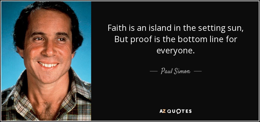 Faith is an island in the setting sun, But proof is the bottom line for everyone. - Paul Simon