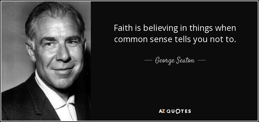 Faith is believing in things when common sense tells you not to. - George Seaton