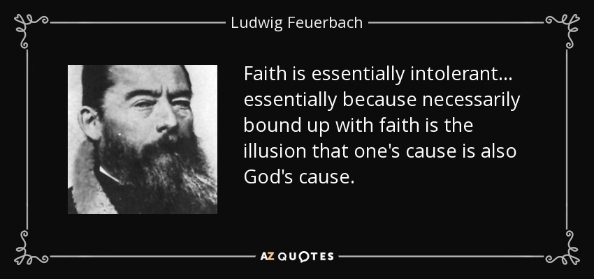 Faith is essentially intolerant ... essentially because necessarily bound up with faith is the illusion that one's cause is also God's cause. - Ludwig Feuerbach