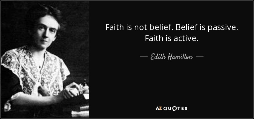 Faith is not belief. Belief is passive. Faith is active. - Edith Hamilton
