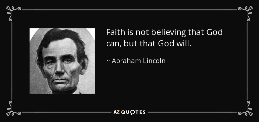 Faith is not believing that God can, but that God will. - Abraham Lincoln