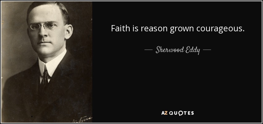 Faith is reason grown courageous. - Sherwood Eddy