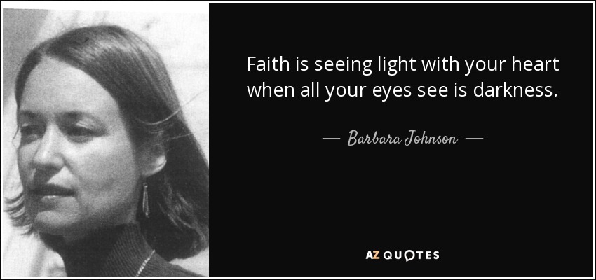 Faith is seeing light with your heart when all your eyes see is darkness. - Barbara Johnson