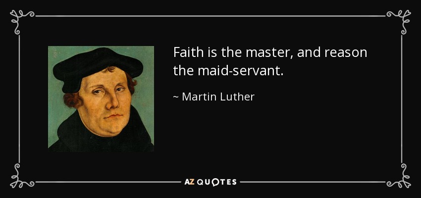 Faith is the master, and reason the maid-servant. - Martin Luther
