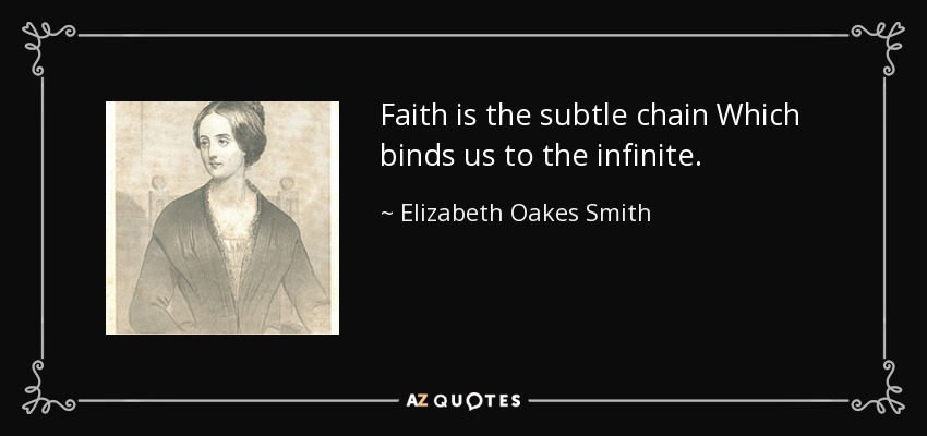 Faith is the subtle chain Which binds us to the infinite. - Elizabeth Oakes Smith