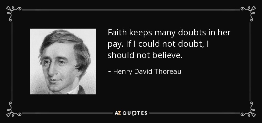 Faith keeps many doubts in her pay. If I could not doubt, I should not believe. - Henry David Thoreau