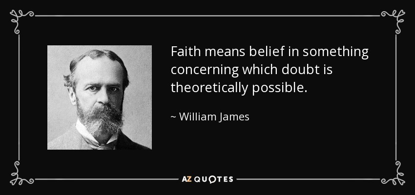 Faith means belief in something concerning which doubt is theoretically possible. - William James