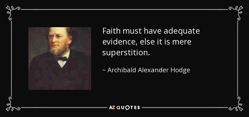 Faith must have adequate evidence, else it is mere superstition. - Archibald Alexander Hodge