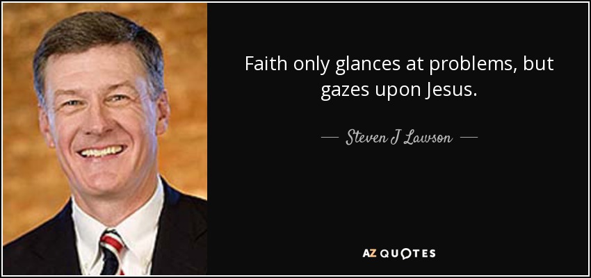 Faith only glances at problems, but gazes upon Jesus. - Steven J Lawson