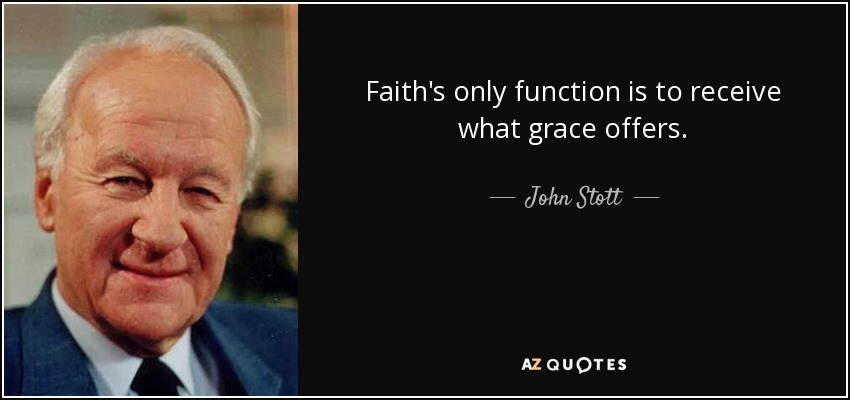 Faith's only function is to receive what grace offers. - John Stott