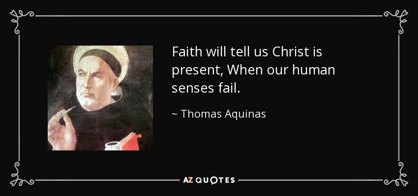 Faith will tell us Christ is present, When our human senses fail. - Thomas Aquinas