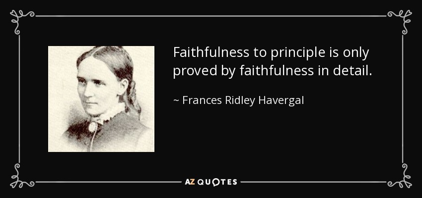 Faithfulness to principle is only proved by faithfulness in detail. - Frances Ridley Havergal