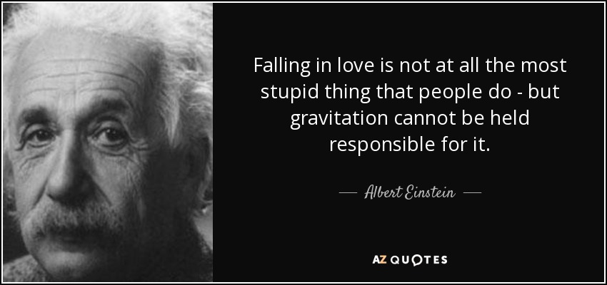 Falling in love is not at all the most stupid thing that people do - but gravitation cannot be held responsible for it. - Albert Einstein