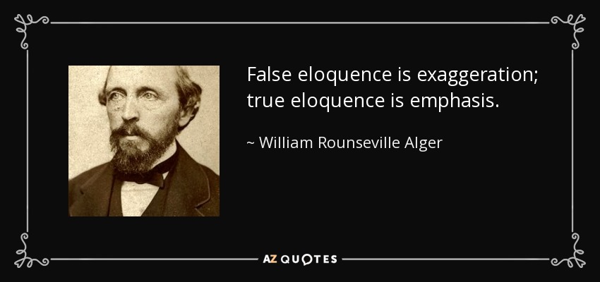 False eloquence is exaggeration; true eloquence is emphasis. - William Rounseville Alger