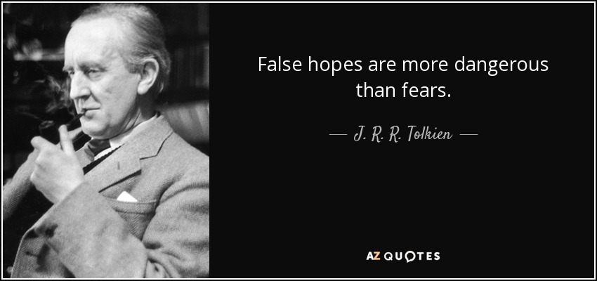 False hopes are more dangerous than fears. - J. R. R. Tolkien