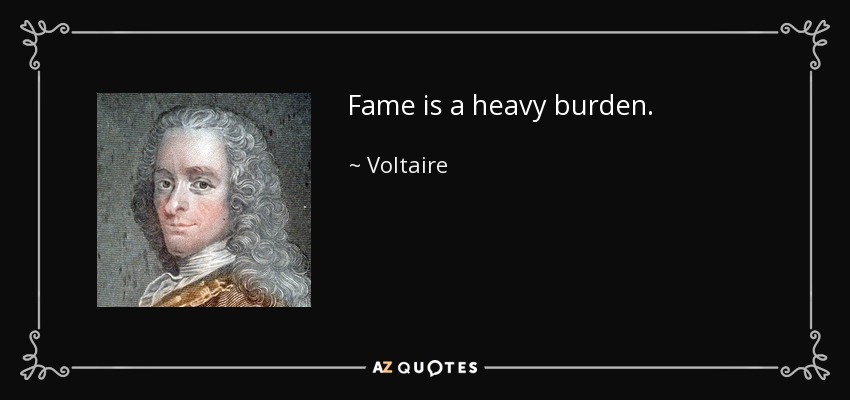 Fame is a heavy burden. - Voltaire