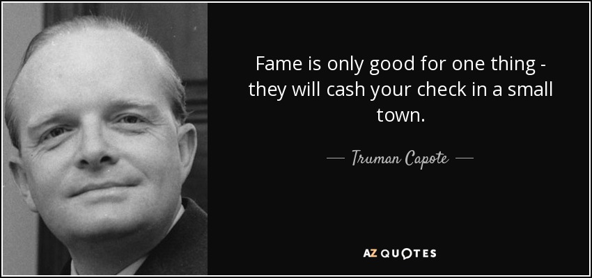 Fame is only good for one thing - they will cash your check in a small town. - Truman Capote