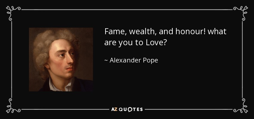 Fame, wealth, and honour! what are you to Love? - Alexander Pope