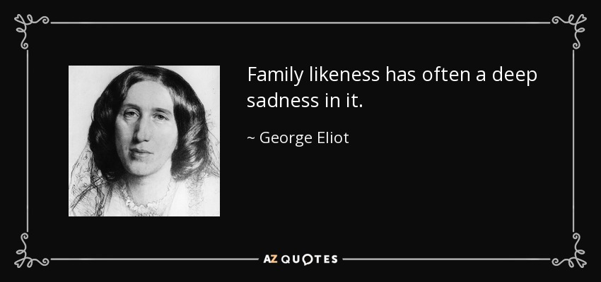 Family likeness has often a deep sadness in it. - George Eliot